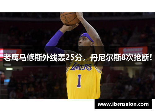 老鹰马修斯外线轰25分，丹尼尔斯8次抢断！