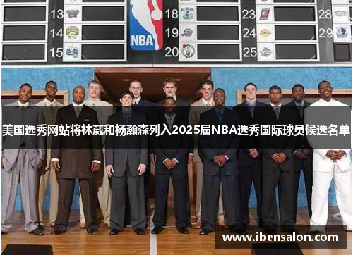 美国选秀网站将林葳和杨瀚森列入2025届NBA选秀国际球员候选名单